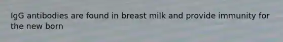 IgG antibodies are found in breast milk and provide immunity for the new born