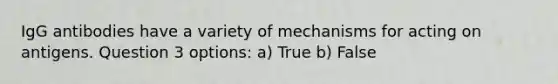 IgG antibodies have a variety of mechanisms for acting on antigens. Question 3 options: a) True b) False