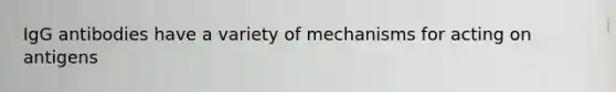 IgG antibodies have a variety of mechanisms for acting on antigens