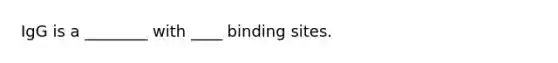 IgG is a ________ with ____ binding sites.