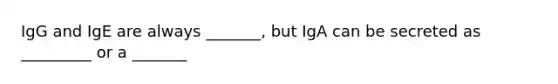 IgG and IgE are always _______, but IgA can be secreted as _________ or a _______