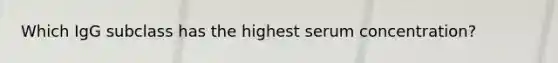 Which IgG subclass has the highest serum concentration?