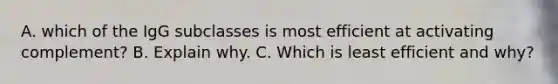 A. which of the IgG subclasses is most efficient at activating complement? B. Explain why. C. Which is least efficient and why?