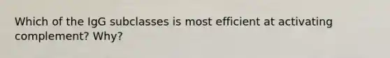 Which of the IgG subclasses is most efficient at activating complement? Why?