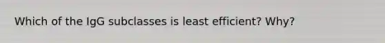 Which of the IgG subclasses is least efficient? Why?