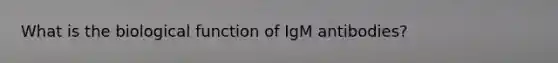 What is the biological function of IgM antibodies?