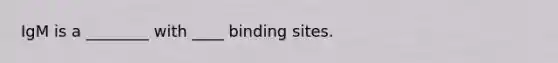 IgM is a ________ with ____ binding sites.