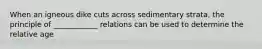 When an igneous dike cuts across sedimentary strata, the principle of ____________ relations can be used to determine the relative age