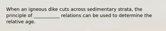 When an igneous dike cuts across sedimentary strata, the principle of ___________ relations can be used to determine the relative age.