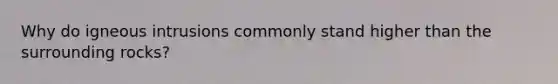 Why do igneous intrusions commonly stand higher than the surrounding rocks?