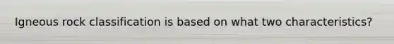 Igneous rock classification is based on what two characteristics?