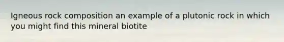 Igneous rock composition an example of a plutonic rock in which you might find this mineral biotite