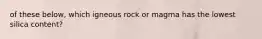 of these below, which igneous rock or magma has the lowest silica content?