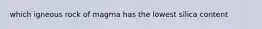 which igneous rock of magma has the lowest silica content