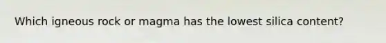 Which igneous rock or magma has the lowest silica content?