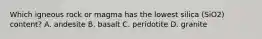 Which igneous rock or magma has the lowest silica (SiO2) content? A. andesite B. basalt C. peridotite D. granite
