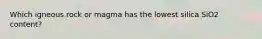 Which igneous rock or magma has the lowest silica SiO2 content?