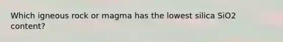 Which igneous rock or magma has the lowest silica SiO2 content?