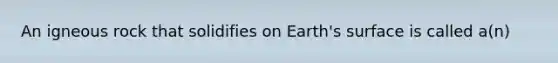 An igneous rock that solidifies on Earth's surface is called a(n)