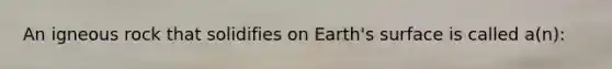 An igneous rock that solidifies on Earth's surface is called a(n):