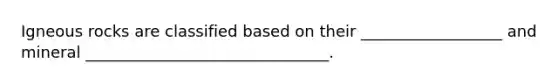 Igneous rocks are classified based on their __________________ and mineral _______________________________.
