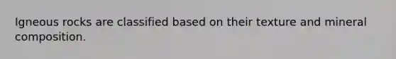 Igneous rocks are classified based on their texture and mineral composition.