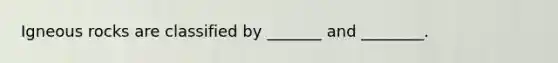 Igneous rocks are classified by _______ and ________.