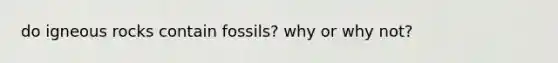 do igneous rocks contain fossils? why or why not?