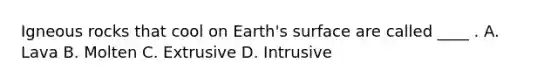 Igneous rocks that cool on Earth's surface are called ____ . A. Lava B. Molten C. Extrusive D. Intrusive