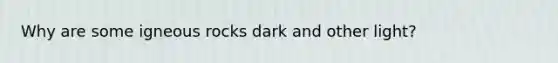 Why are some igneous rocks dark and other light?