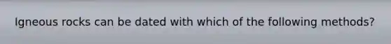 Igneous rocks can be dated with which of the following methods?