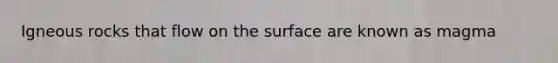 Igneous rocks that flow on the surface are known as magma