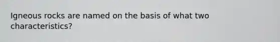 Igneous rocks are named on the basis of what two characteristics?