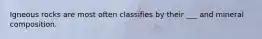 Igneous rocks are most often classifies by their ___ and mineral composition.