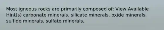 Most igneous rocks are primarily composed of: View Available Hint(s) carbonate minerals. silicate minerals. oxide minerals. sulfide minerals. sulfate minerals.