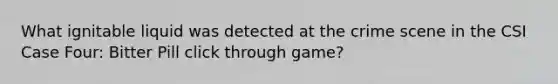 What ignitable liquid was detected at the crime scene in the CSI Case Four: Bitter Pill click through game?