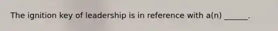The ignition key of leadership is in reference with a(n) ______.