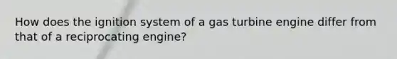 How does the ignition system of a gas turbine engine differ from that of a reciprocating engine?