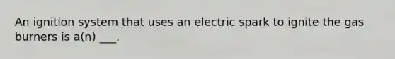 An ignition system that uses an electric spark to ignite the gas burners is a(n) ___.