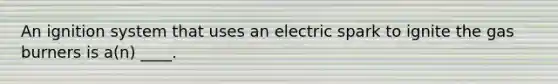 An ignition system that uses an electric spark to ignite the gas burners is a(n) ____.