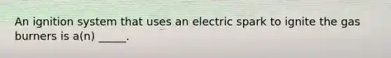 An ignition system that uses an electric spark to ignite the gas burners is a(n) _____.