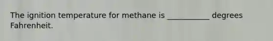 The ignition temperature for methane is ___________ degrees Fahrenheit.