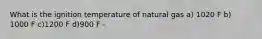 What is the ignition temperature of natural gas a) 1020 F b) 1000 F c)1200 F d)900 F -
