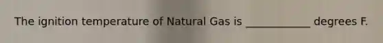 The ignition temperature of Natural Gas is ____________ degrees F.