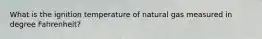 What is the ignition temperature of natural gas measured in degree Fahrenheit?