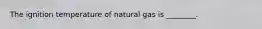 The ignition temperature of natural gas is ________.