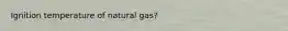 Ignition temperature of natural gas?
