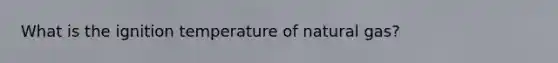 What is the ignition temperature of natural gas?