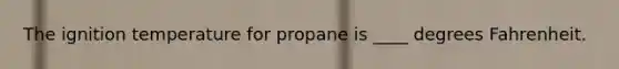 The ignition temperature for propane is ____ degrees Fahrenheit.