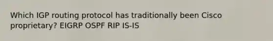 Which IGP routing protocol has traditionally been Cisco proprietary? EIGRP OSPF RIP IS-IS